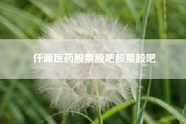 仟源医药股票股吧股票股吧--新股仟源制药好像不错，可以买点吗？